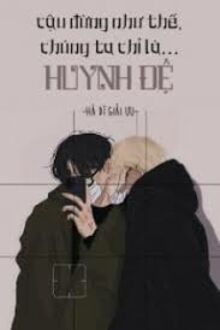 Sao Cậu Có Thể Như Thế, Chúng Ta Chỉ Là Huynh Đệ