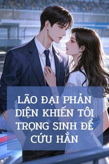 Lão Đại Phản Diện Khiến Tôi Trọng Sinh Để Cứu Hắn