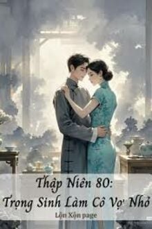 Thập Niên 80: Trọng Sinh Làm Cô Vợ Nhỏ