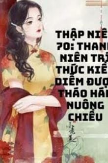 Thập Niên 70: Thanh Niên Trí Thức Kiều Diễm Được Tháo Hán Dùng Mạng Nuông Chiều