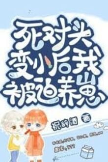 Sau Khi Biến Nhỏ, Tôi Bị Kẻ Thù Nuôi Dưỡng!