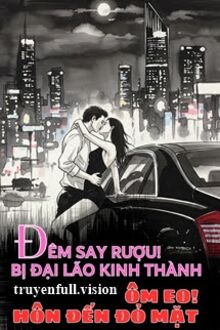 Đêm Say Rượu! Bị Đại Lão Kinh Thành Ôm Eo Hôn Đến Đỏ Mặt