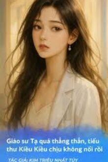 Giáo Sư Tạ Quá Thẳng Thắn, Tiểu Thư Kiều Kiều Chịu Không Nổi Rồi