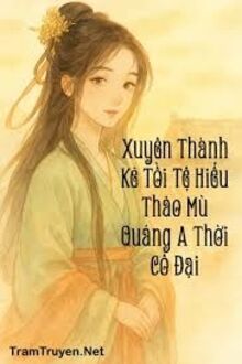 Xuyên Thành Kẻ Tồi Tệ Hiếu Thảo Mù Quáng A Thời Cổ Đại