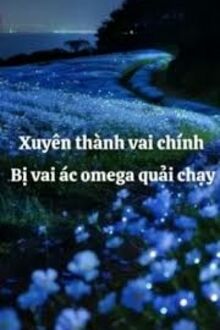 Xuyên Thành Vai Chính Bị Vai Ác Omega Quải Chạy