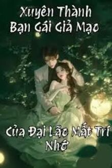 Xuyên Thành Bạn Gái Giả Mạo Của Đại Lão Mất Trí Nhớ