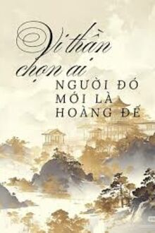 Vi Thần Chọn Ai, Người Đó Mới Là Hoàng Đế